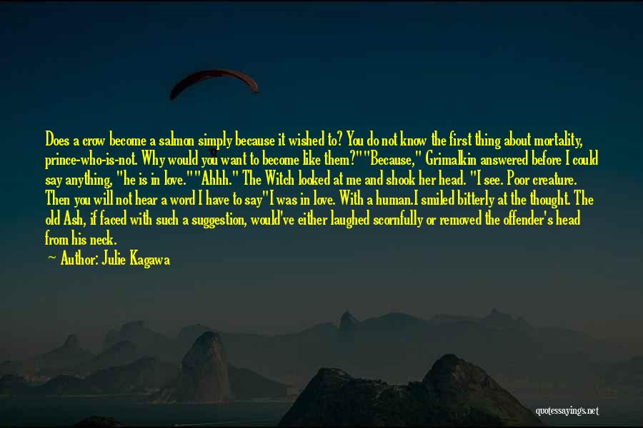 Julie Kagawa Quotes: Does A Crow Become A Salmon Simply Because It Wished To? You Do Not Know The First Thing About Mortality,