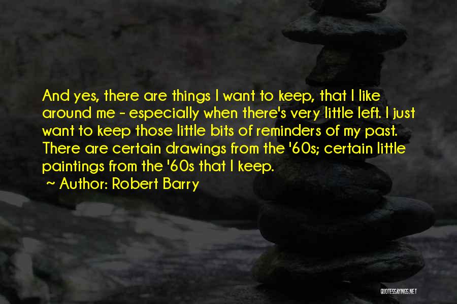 Robert Barry Quotes: And Yes, There Are Things I Want To Keep, That I Like Around Me - Especially When There's Very Little