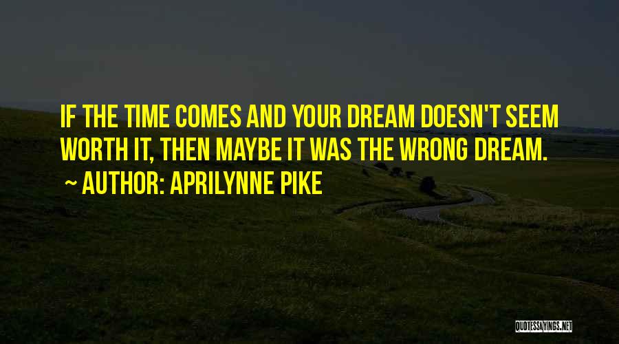 Aprilynne Pike Quotes: If The Time Comes And Your Dream Doesn't Seem Worth It, Then Maybe It Was The Wrong Dream.