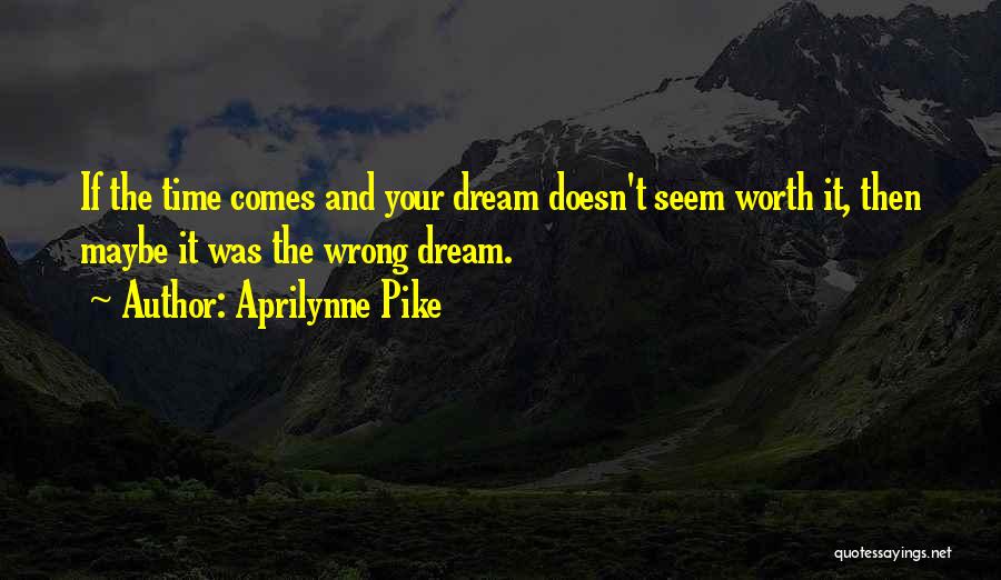 Aprilynne Pike Quotes: If The Time Comes And Your Dream Doesn't Seem Worth It, Then Maybe It Was The Wrong Dream.