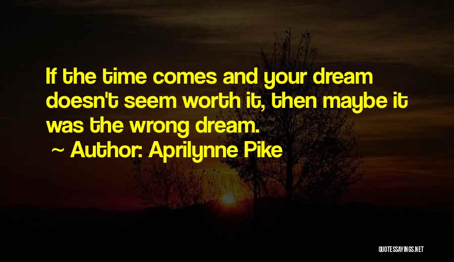 Aprilynne Pike Quotes: If The Time Comes And Your Dream Doesn't Seem Worth It, Then Maybe It Was The Wrong Dream.