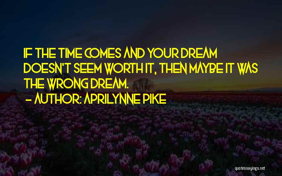 Aprilynne Pike Quotes: If The Time Comes And Your Dream Doesn't Seem Worth It, Then Maybe It Was The Wrong Dream.