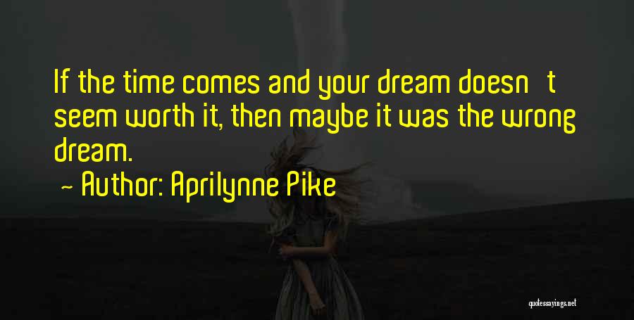 Aprilynne Pike Quotes: If The Time Comes And Your Dream Doesn't Seem Worth It, Then Maybe It Was The Wrong Dream.