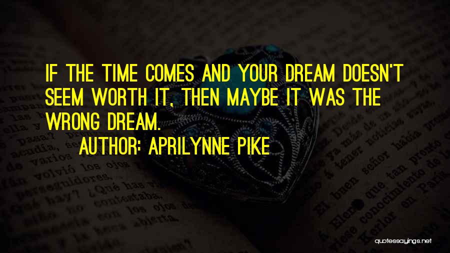 Aprilynne Pike Quotes: If The Time Comes And Your Dream Doesn't Seem Worth It, Then Maybe It Was The Wrong Dream.