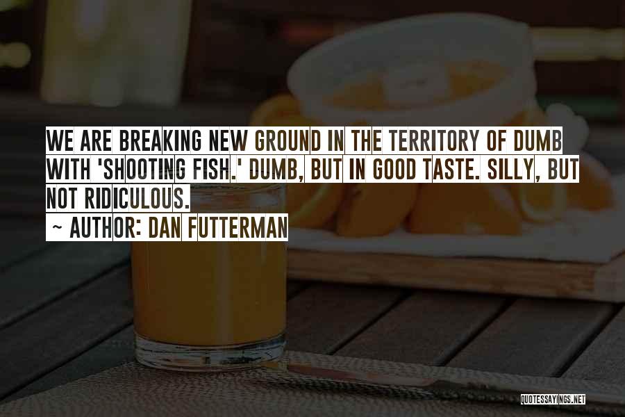 Dan Futterman Quotes: We Are Breaking New Ground In The Territory Of Dumb With 'shooting Fish.' Dumb, But In Good Taste. Silly, But