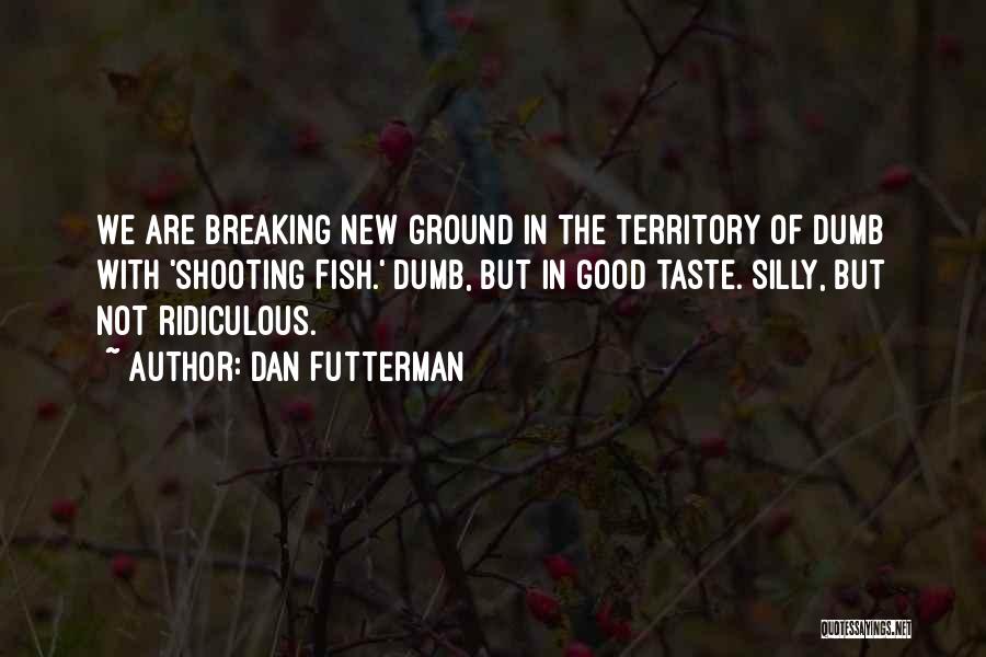 Dan Futterman Quotes: We Are Breaking New Ground In The Territory Of Dumb With 'shooting Fish.' Dumb, But In Good Taste. Silly, But