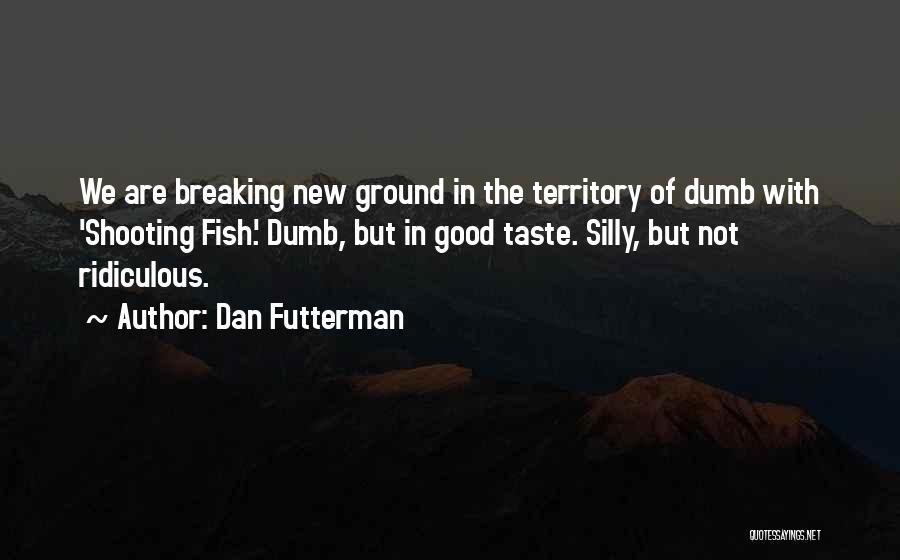 Dan Futterman Quotes: We Are Breaking New Ground In The Territory Of Dumb With 'shooting Fish.' Dumb, But In Good Taste. Silly, But