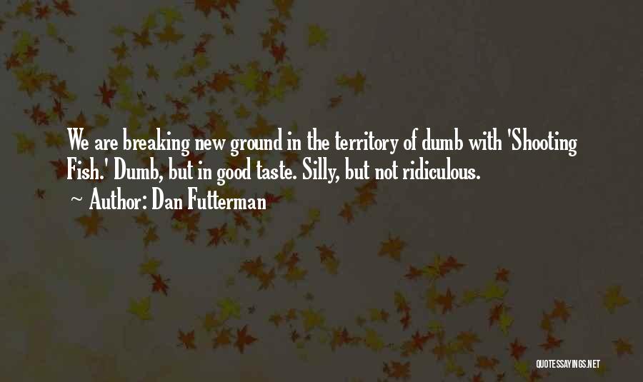 Dan Futterman Quotes: We Are Breaking New Ground In The Territory Of Dumb With 'shooting Fish.' Dumb, But In Good Taste. Silly, But