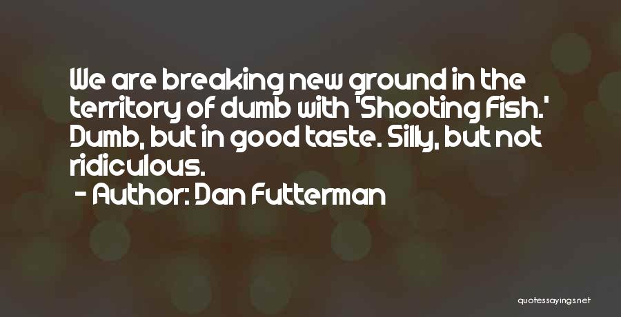 Dan Futterman Quotes: We Are Breaking New Ground In The Territory Of Dumb With 'shooting Fish.' Dumb, But In Good Taste. Silly, But