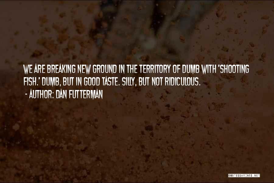 Dan Futterman Quotes: We Are Breaking New Ground In The Territory Of Dumb With 'shooting Fish.' Dumb, But In Good Taste. Silly, But