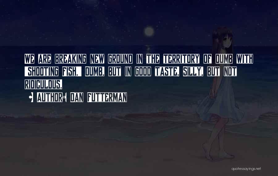 Dan Futterman Quotes: We Are Breaking New Ground In The Territory Of Dumb With 'shooting Fish.' Dumb, But In Good Taste. Silly, But