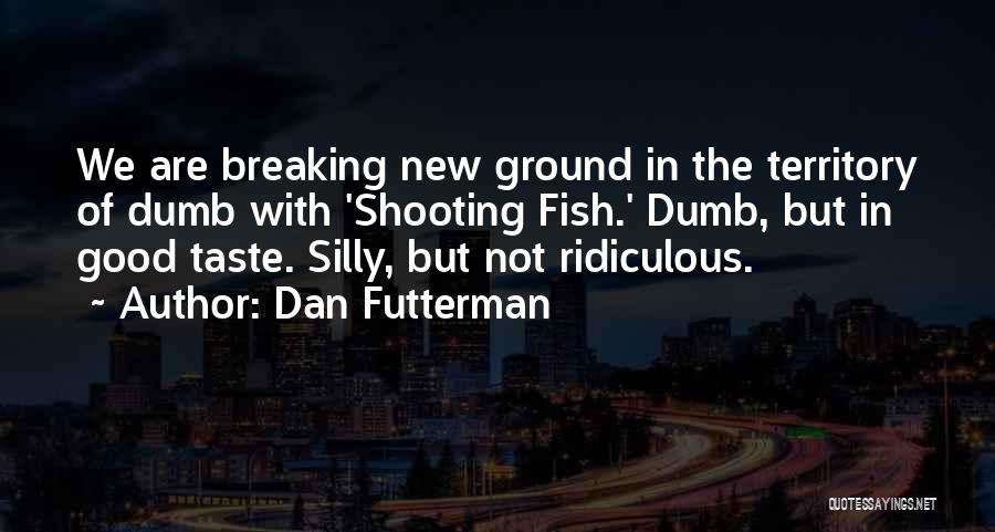 Dan Futterman Quotes: We Are Breaking New Ground In The Territory Of Dumb With 'shooting Fish.' Dumb, But In Good Taste. Silly, But