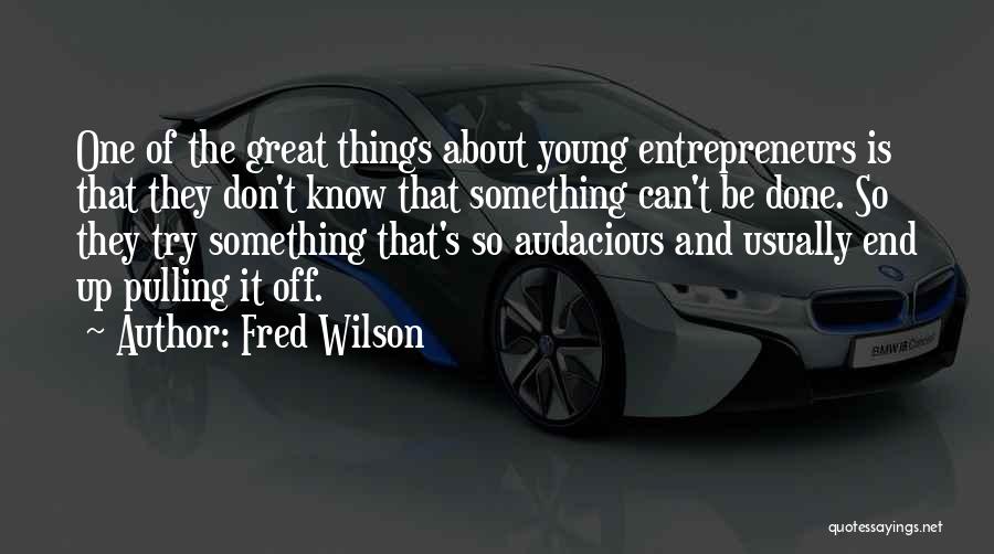 Fred Wilson Quotes: One Of The Great Things About Young Entrepreneurs Is That They Don't Know That Something Can't Be Done. So They