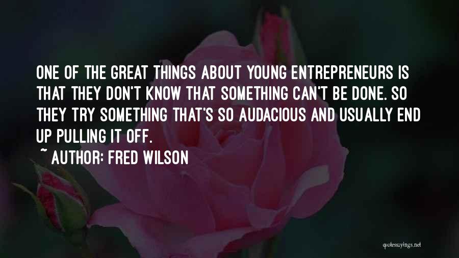 Fred Wilson Quotes: One Of The Great Things About Young Entrepreneurs Is That They Don't Know That Something Can't Be Done. So They