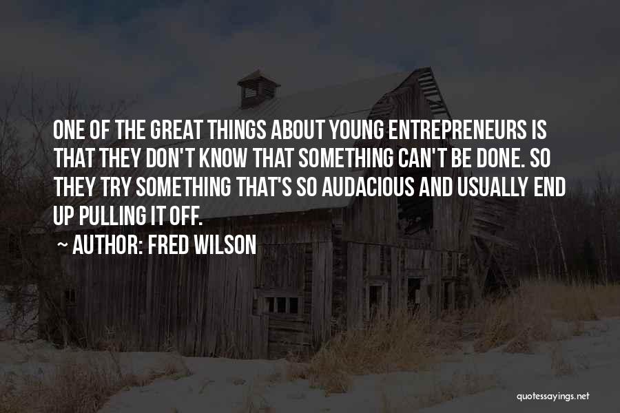 Fred Wilson Quotes: One Of The Great Things About Young Entrepreneurs Is That They Don't Know That Something Can't Be Done. So They