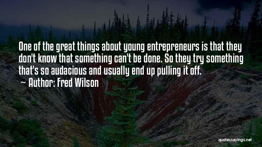 Fred Wilson Quotes: One Of The Great Things About Young Entrepreneurs Is That They Don't Know That Something Can't Be Done. So They