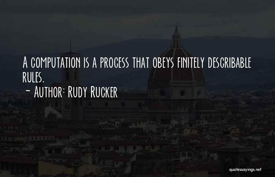 Rudy Rucker Quotes: A Computation Is A Process That Obeys Finitely Describable Rules.