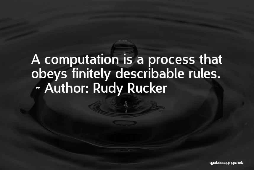Rudy Rucker Quotes: A Computation Is A Process That Obeys Finitely Describable Rules.
