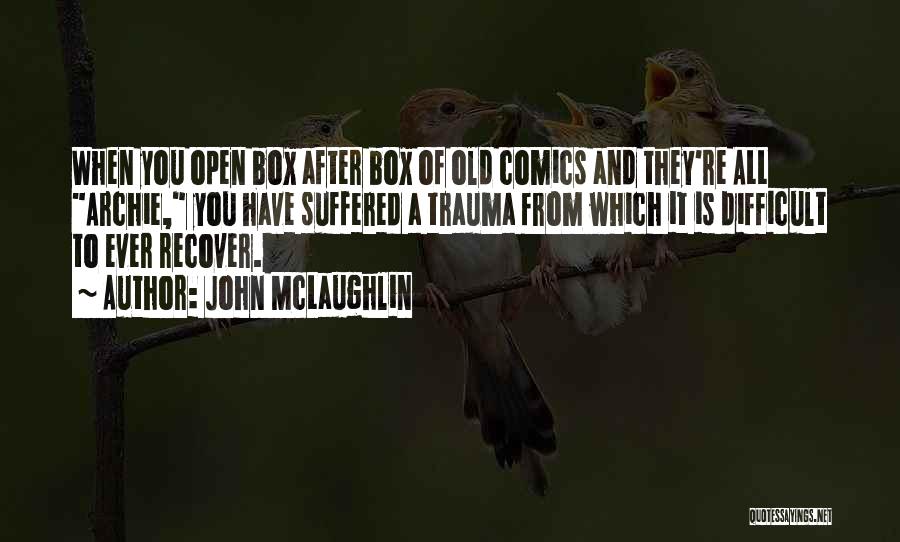 John McLaughlin Quotes: When You Open Box After Box Of Old Comics And They're All Archie, You Have Suffered A Trauma From Which