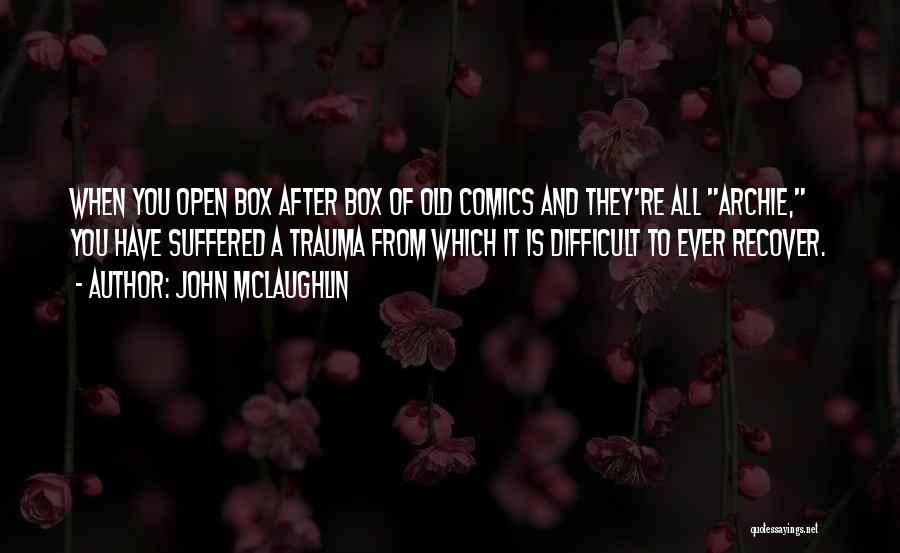 John McLaughlin Quotes: When You Open Box After Box Of Old Comics And They're All Archie, You Have Suffered A Trauma From Which