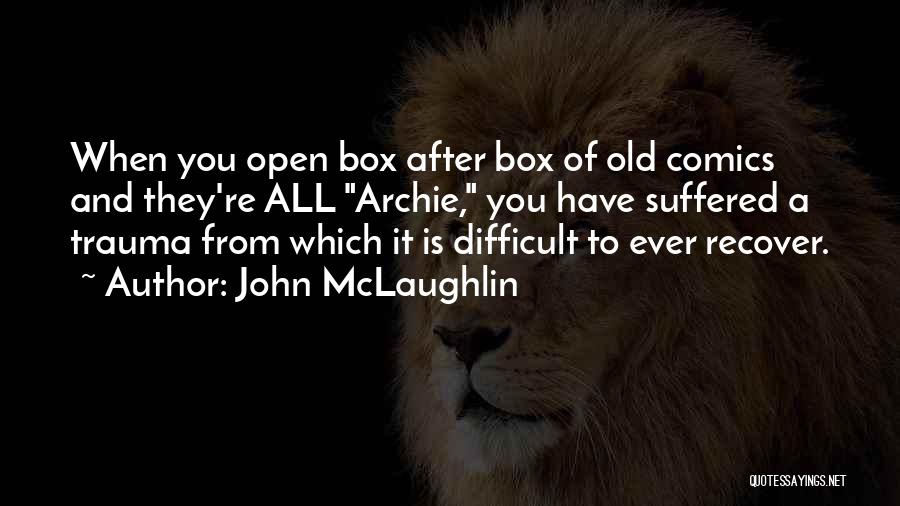 John McLaughlin Quotes: When You Open Box After Box Of Old Comics And They're All Archie, You Have Suffered A Trauma From Which
