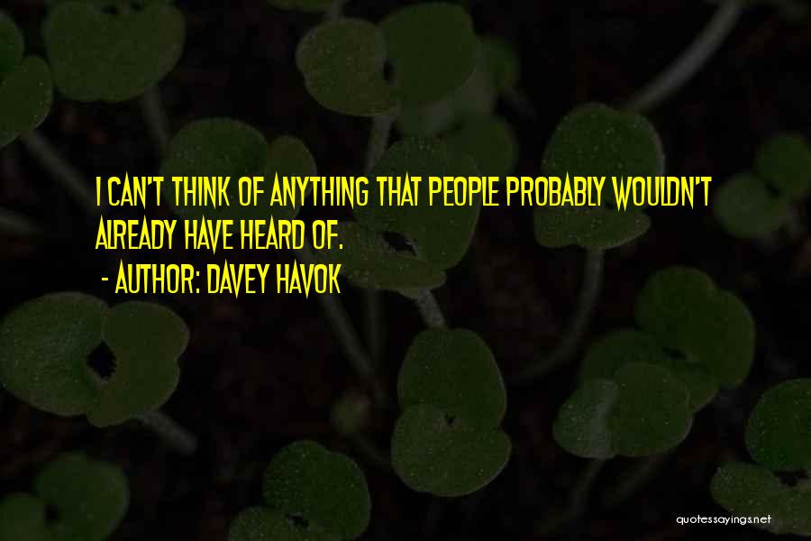 Davey Havok Quotes: I Can't Think Of Anything That People Probably Wouldn't Already Have Heard Of.