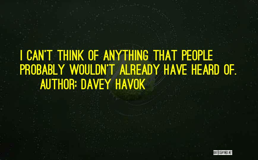 Davey Havok Quotes: I Can't Think Of Anything That People Probably Wouldn't Already Have Heard Of.