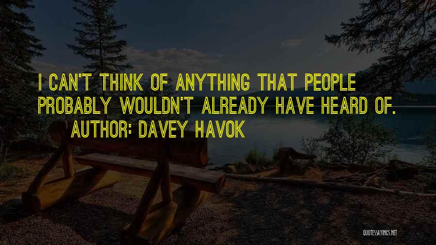 Davey Havok Quotes: I Can't Think Of Anything That People Probably Wouldn't Already Have Heard Of.