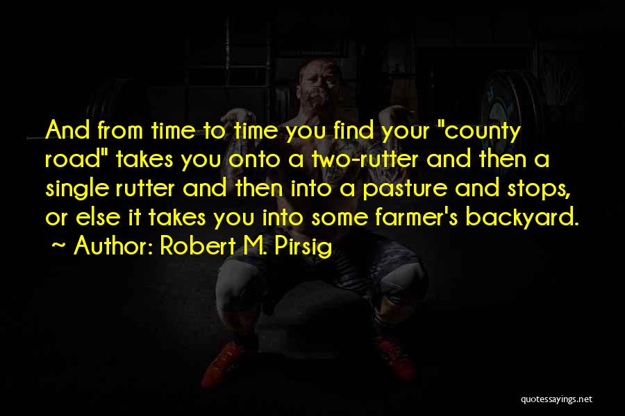 Robert M. Pirsig Quotes: And From Time To Time You Find Your County Road Takes You Onto A Two-rutter And Then A Single Rutter