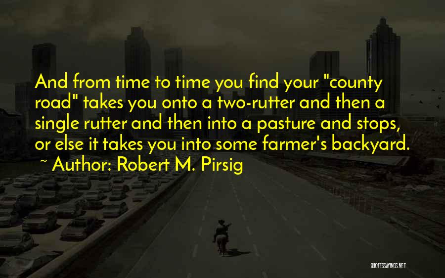 Robert M. Pirsig Quotes: And From Time To Time You Find Your County Road Takes You Onto A Two-rutter And Then A Single Rutter