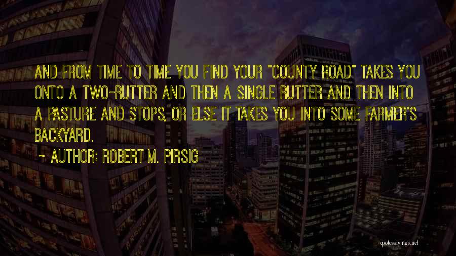 Robert M. Pirsig Quotes: And From Time To Time You Find Your County Road Takes You Onto A Two-rutter And Then A Single Rutter