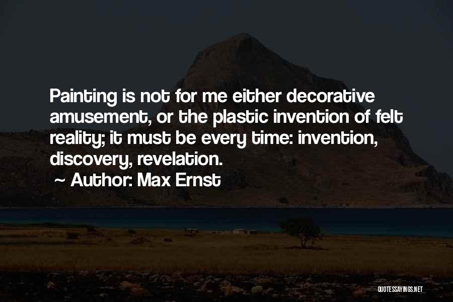 Max Ernst Quotes: Painting Is Not For Me Either Decorative Amusement, Or The Plastic Invention Of Felt Reality; It Must Be Every Time: