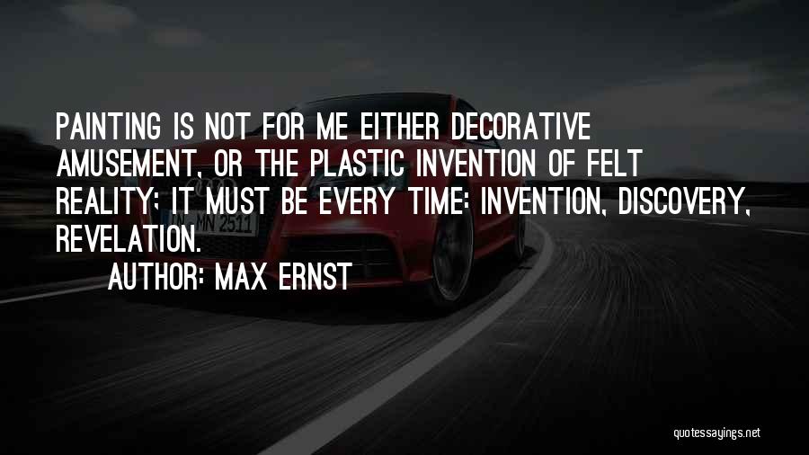 Max Ernst Quotes: Painting Is Not For Me Either Decorative Amusement, Or The Plastic Invention Of Felt Reality; It Must Be Every Time: