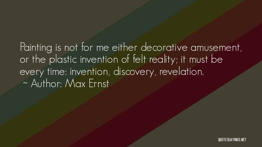 Max Ernst Quotes: Painting Is Not For Me Either Decorative Amusement, Or The Plastic Invention Of Felt Reality; It Must Be Every Time: