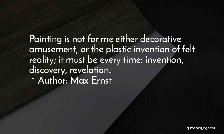 Max Ernst Quotes: Painting Is Not For Me Either Decorative Amusement, Or The Plastic Invention Of Felt Reality; It Must Be Every Time: