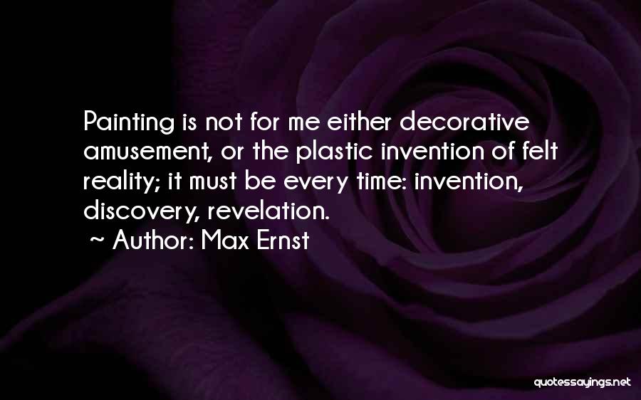 Max Ernst Quotes: Painting Is Not For Me Either Decorative Amusement, Or The Plastic Invention Of Felt Reality; It Must Be Every Time: