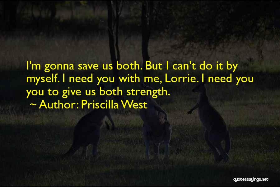 Priscilla West Quotes: I'm Gonna Save Us Both. But I Can't Do It By Myself. I Need You With Me, Lorrie. I Need