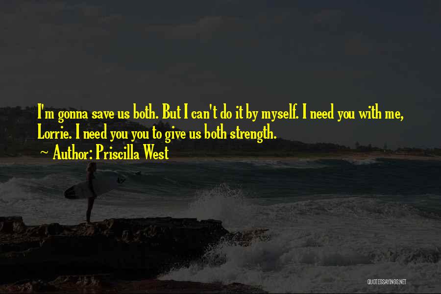 Priscilla West Quotes: I'm Gonna Save Us Both. But I Can't Do It By Myself. I Need You With Me, Lorrie. I Need