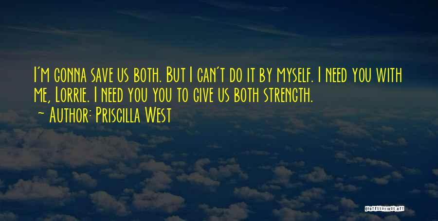 Priscilla West Quotes: I'm Gonna Save Us Both. But I Can't Do It By Myself. I Need You With Me, Lorrie. I Need