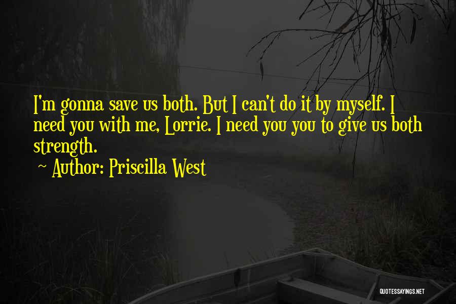 Priscilla West Quotes: I'm Gonna Save Us Both. But I Can't Do It By Myself. I Need You With Me, Lorrie. I Need