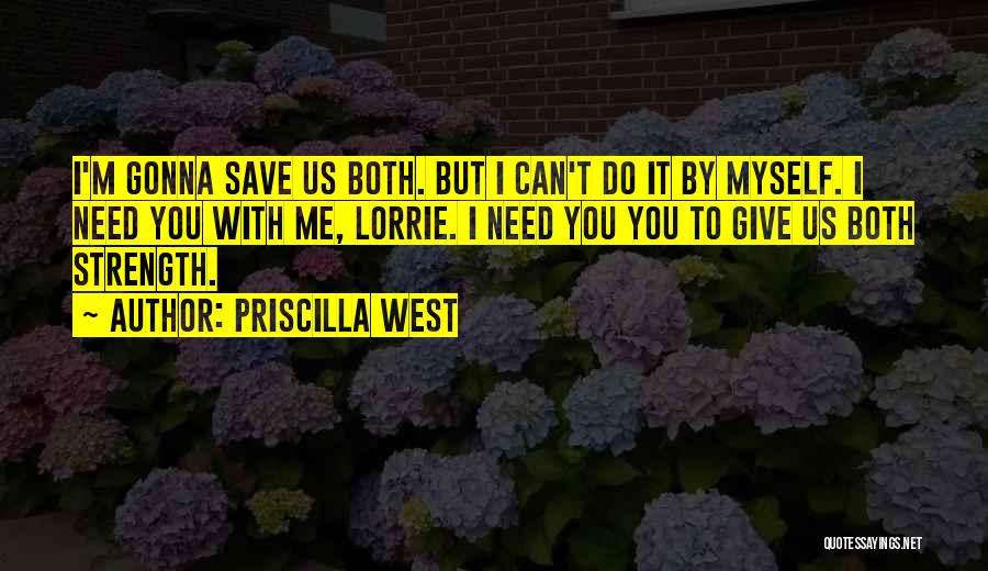 Priscilla West Quotes: I'm Gonna Save Us Both. But I Can't Do It By Myself. I Need You With Me, Lorrie. I Need