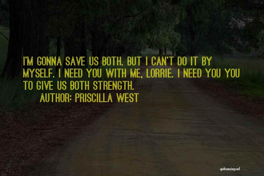 Priscilla West Quotes: I'm Gonna Save Us Both. But I Can't Do It By Myself. I Need You With Me, Lorrie. I Need