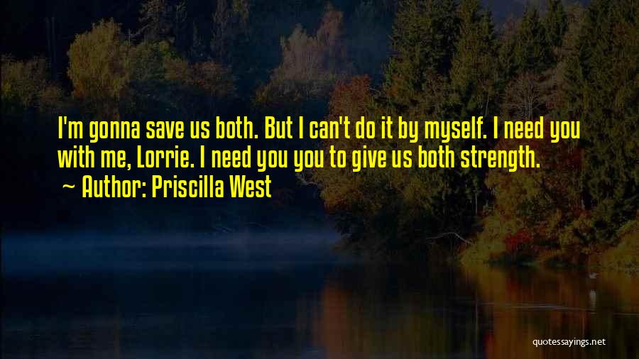 Priscilla West Quotes: I'm Gonna Save Us Both. But I Can't Do It By Myself. I Need You With Me, Lorrie. I Need