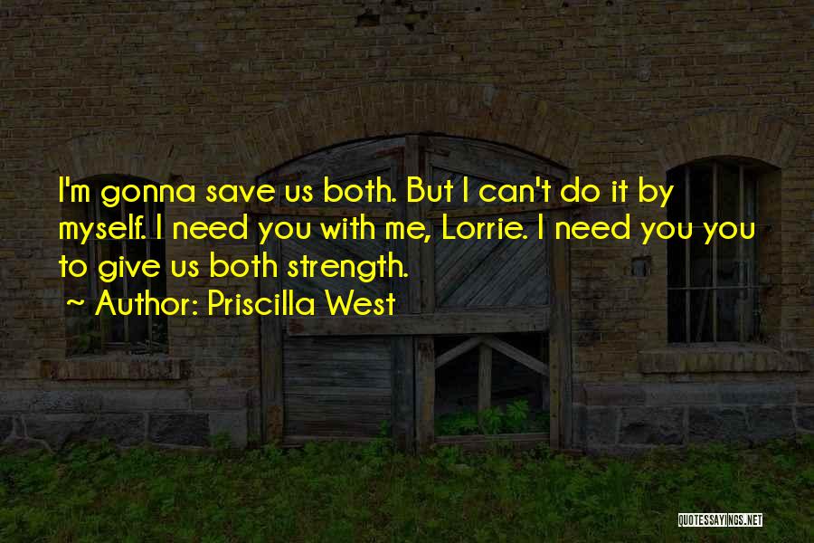 Priscilla West Quotes: I'm Gonna Save Us Both. But I Can't Do It By Myself. I Need You With Me, Lorrie. I Need