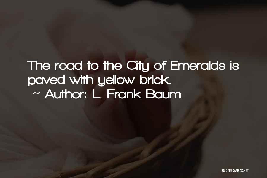 L. Frank Baum Quotes: The Road To The City Of Emeralds Is Paved With Yellow Brick.