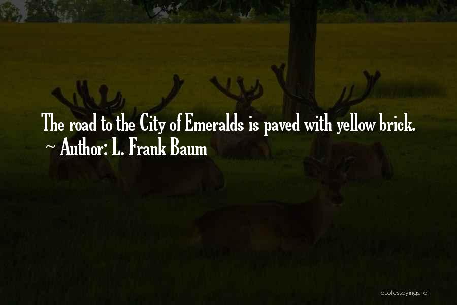 L. Frank Baum Quotes: The Road To The City Of Emeralds Is Paved With Yellow Brick.