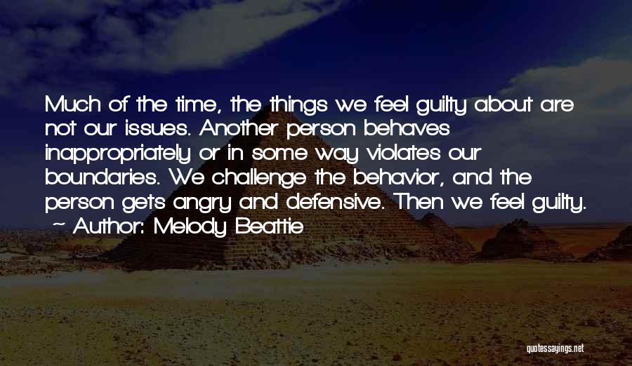 Melody Beattie Quotes: Much Of The Time, The Things We Feel Guilty About Are Not Our Issues. Another Person Behaves Inappropriately Or In