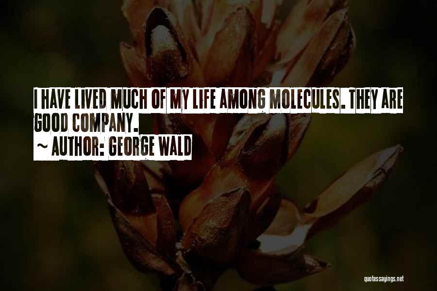George Wald Quotes: I Have Lived Much Of My Life Among Molecules. They Are Good Company.