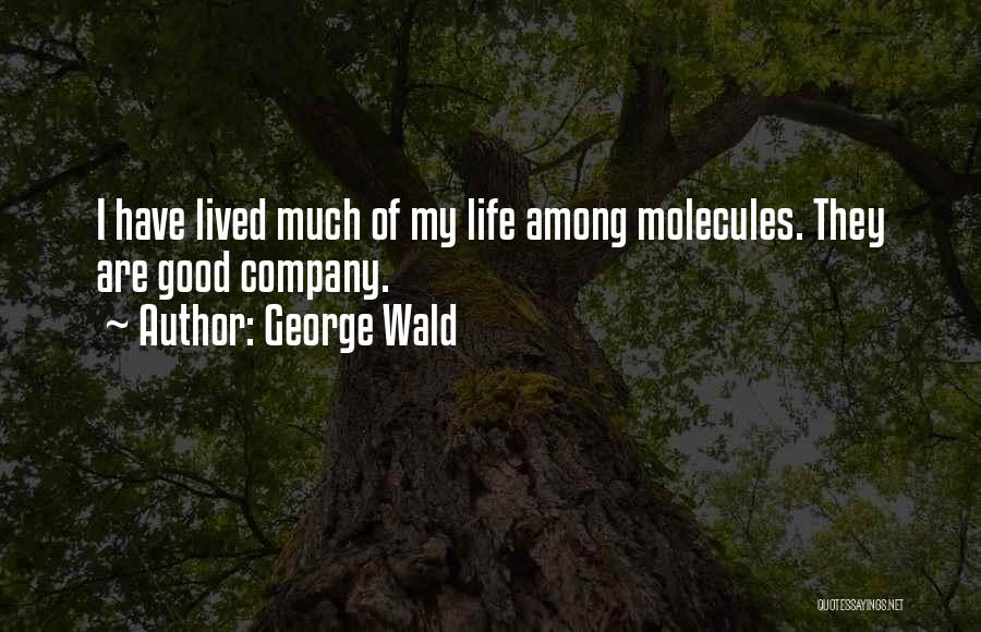George Wald Quotes: I Have Lived Much Of My Life Among Molecules. They Are Good Company.