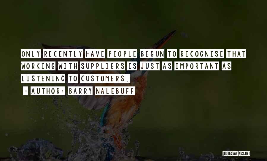 Barry Nalebuff Quotes: Only Recently Have People Begun To Recognise That Working With Suppliers Is Just As Important As Listening To Customers.